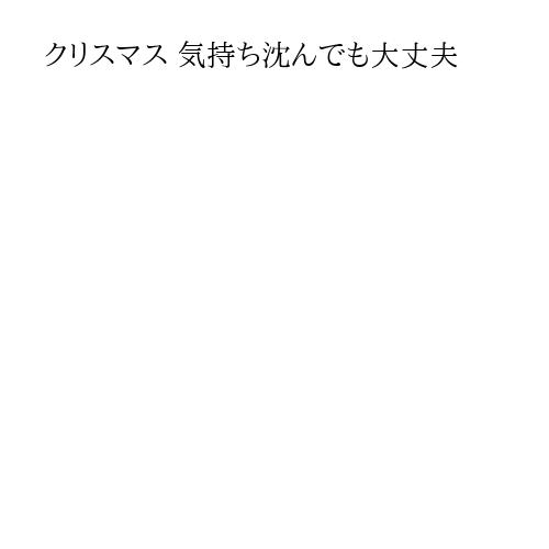 クリスマス 気持ち沈んでも大丈夫