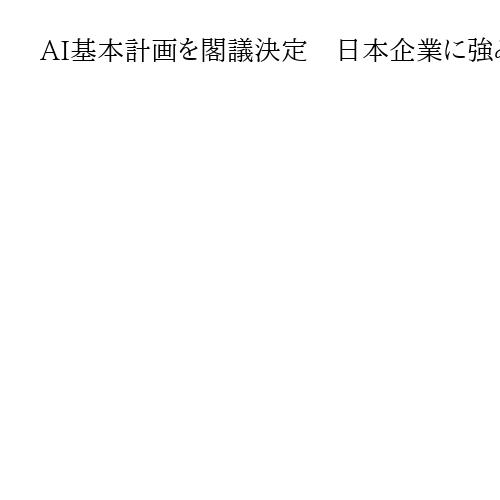 AI基本計画を閣議決定　日本企業に強みも、支援額1兆円は米中と比べ「桁が少ない」