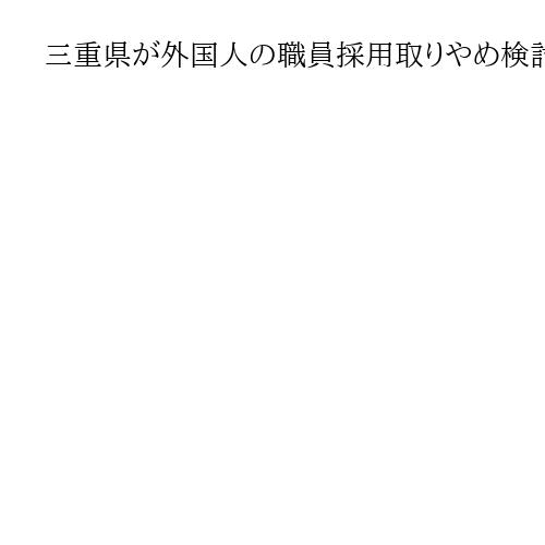 三重県が外国人の職員採用取りやめ検討　秘匿性高い情報の保護目的