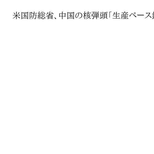 米国防総省、中国の核弾頭「生産ペース鈍化」　30年までに1000発超の推計は維持