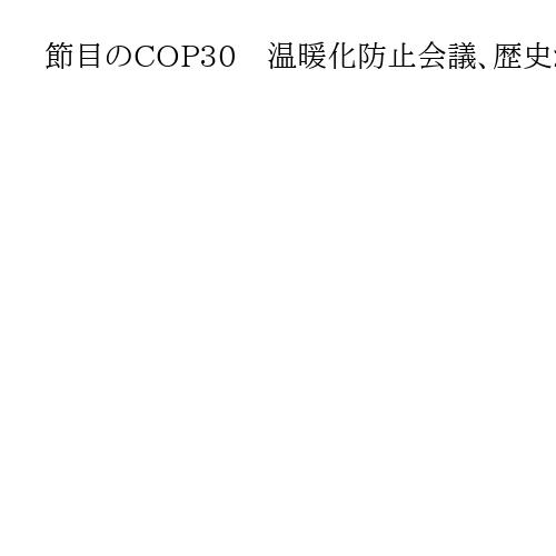 節目のCOP30　温暖化防止会議、歴史から検証
