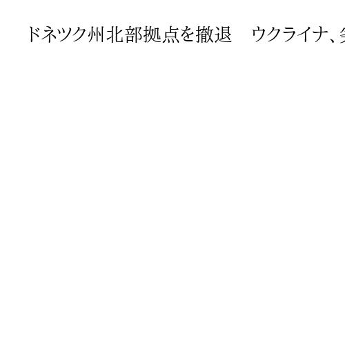 ドネツク州北部拠点を撤退　ウクライナ、劣勢鮮明　11日に露軍が制圧公表