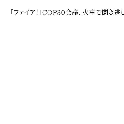 「ファイア！」COP30会議、火事で聞き逃した言葉　温暖化対策、島嶼国の「生の声」は