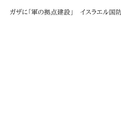 ガザに「軍の拠点建設」　イスラエル国防相が撤回　ハマスは非難