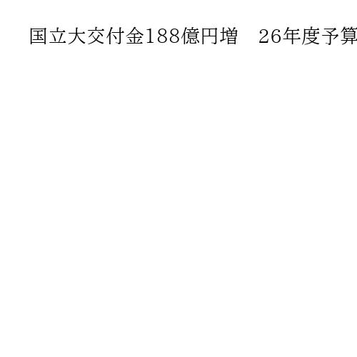 国立大交付金188億円増　26年度予算案、9年ぶり　松本文科相「重要な基盤的経費」