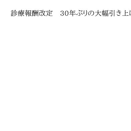 診療報酬改定　30年ぶりの大幅引き上げ決着　高市首相が決断、財務省押し切る