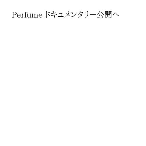 Perfume ドキュメンタリー公開へ
