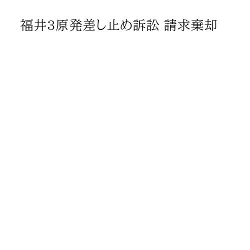 福井3原発差し止め訴訟 請求棄却