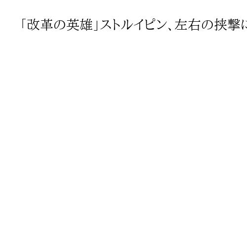 「改革の英雄」ストルイピン、左右の挟撃に沈む　ロシア皇帝の寵愛も失った最期