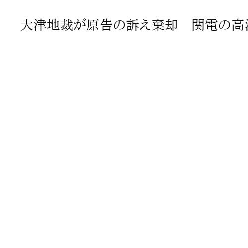 大津地裁が原告の訴え棄却　関電の高浜、美浜、大飯原発7基差し止め訴訟で