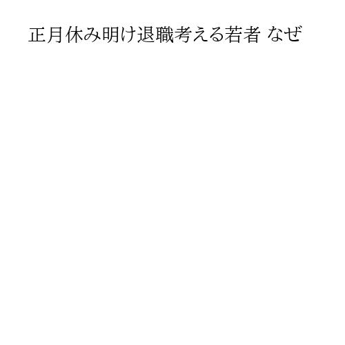 正月休み明け退職考える若者 なぜ