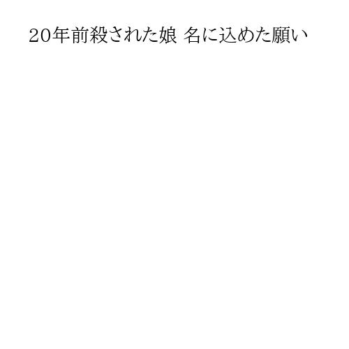 20年前殺された娘 名に込めた願い