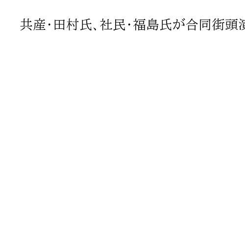 共産・田村氏、社民・福島氏が合同街頭演説　リベラル結集し高市政権に対抗