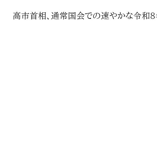 高市首相、通常国会での速やかな令和8年度予算案成立目指す　「日本列島を強く豊かに」