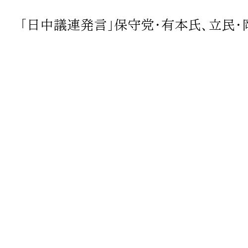 「日中議連発言」保守党・有本氏、立民・岡田氏の抗議に「証拠」示し反論　公開討論を要求