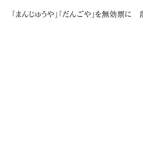 「まんじゅうや」「だんごや」を無効票に　落選した前市長が「再々点検」要求　茨城・神栖