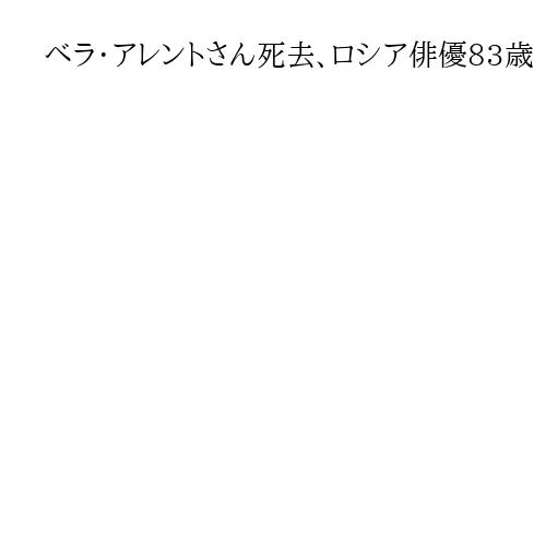 ベラ・アレントワさん死去、ロシア俳優83歳　人気映画「モスクワは涙を信じない」主演