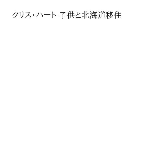 クリス・ハート 子供と北海道移住