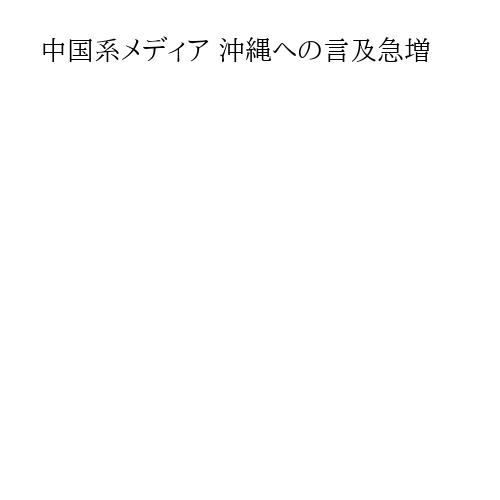 中国系メディア 沖縄への言及急増