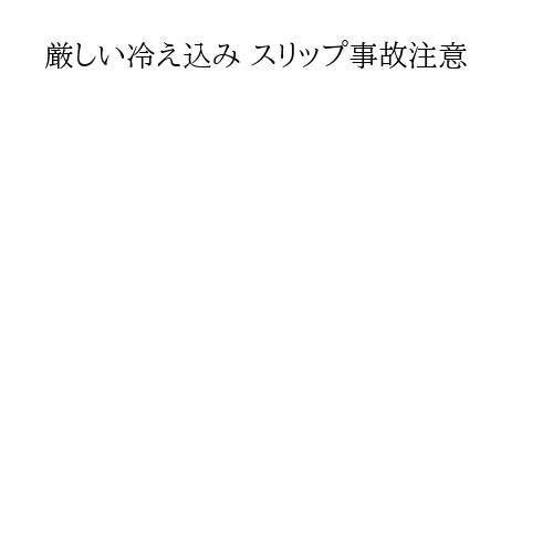 厳しい冷え込み スリップ事故注意