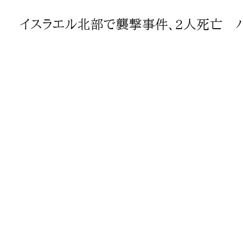 イスラエル北部で襲撃事件、2人死亡　パレスチナ人の男を逮捕しテロとして捜査