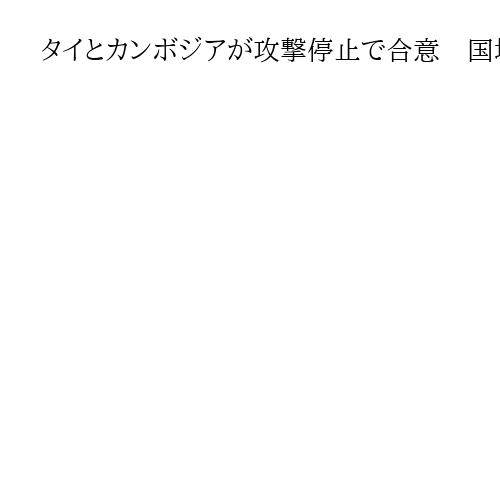タイとカンボジアが攻撃停止で合意　国境地帯の軍事衝突巡り両国防相が会談