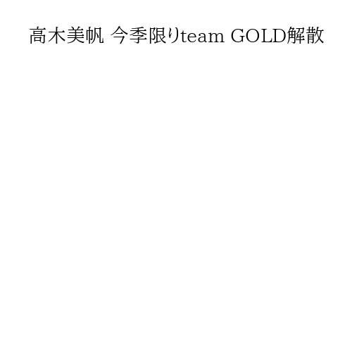 高木美帆 今季限りteam GOLD解散