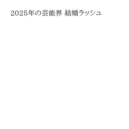 2025年の芸能界 結婚ラッシュ