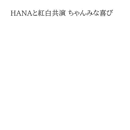 HANAと紅白共演 ちゃんみな喜び