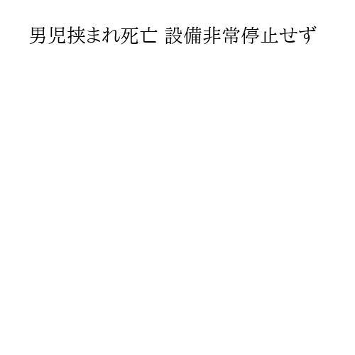 男児挟まれ死亡 設備非常停止せず