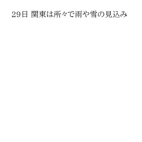 29日 関東は所々で雨や雪の見込み