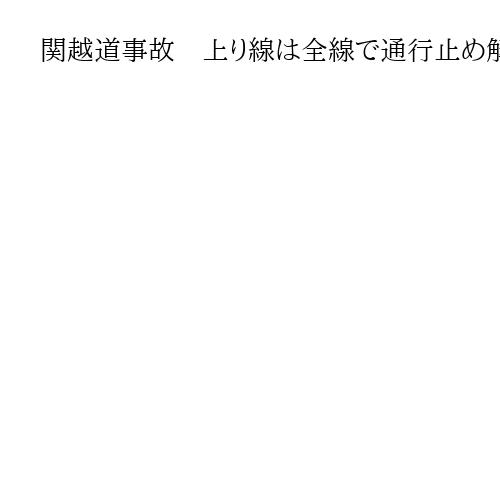 関越道事故　上り線は全線で通行止め解除　下りは月夜野-水上間に縮小、解除見通し立たず