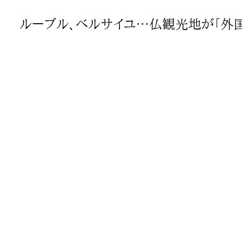 ルーブル、ベルサイユ…仏観光地が「外国人料金」導入へ　「文化は平等」の世論も変化