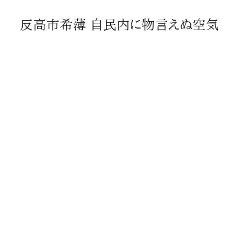 反高市希薄 自民内に物言えぬ空気