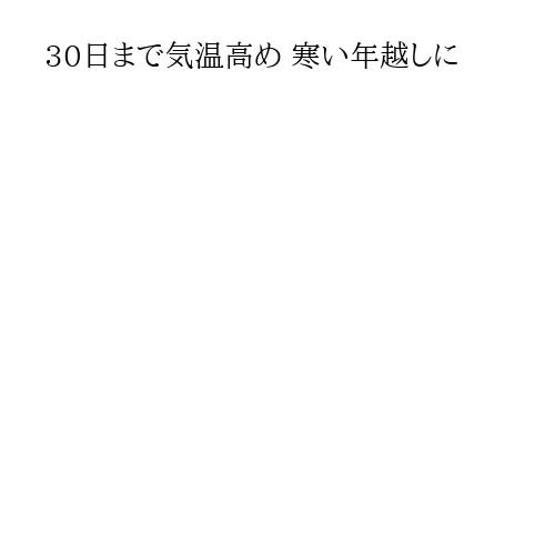 30日まで気温高め 寒い年越しに