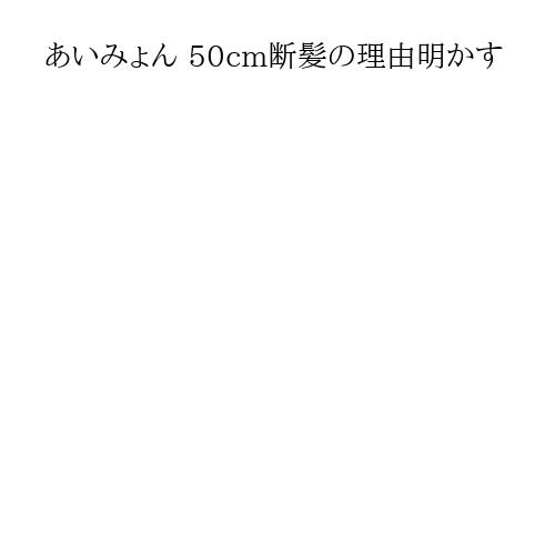 あいみょん 50cm断髪の理由明かす