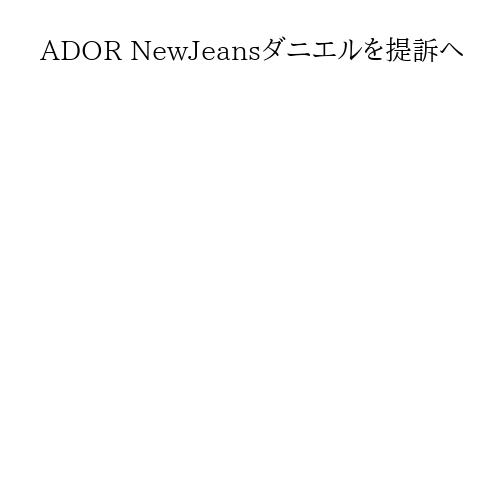 ADOR NewJeansダニエルを提訴へ