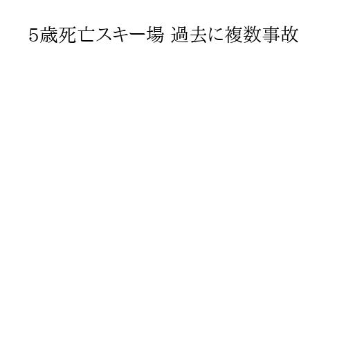 5歳死亡スキー場 過去に複数事故