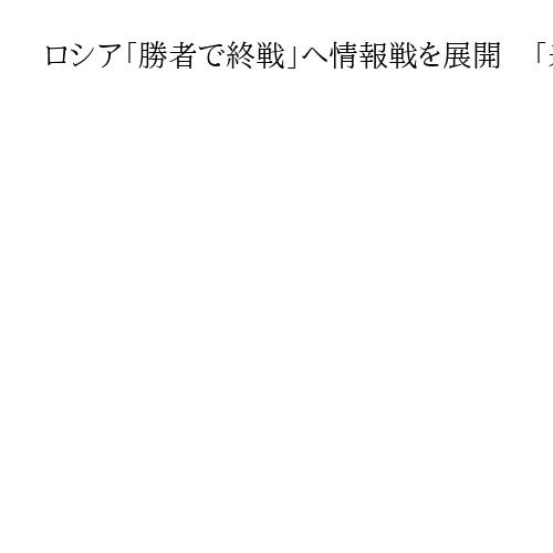 ロシア「勝者で終戦」へ情報戦を展開　「米国も同調」アピール　ウクライナに抵抗断念迫る