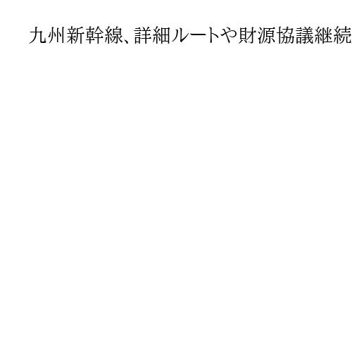 九州新幹線、詳細ルートや財源協議継続　国交事務次官、佐賀知事と面会「冷静に議論」