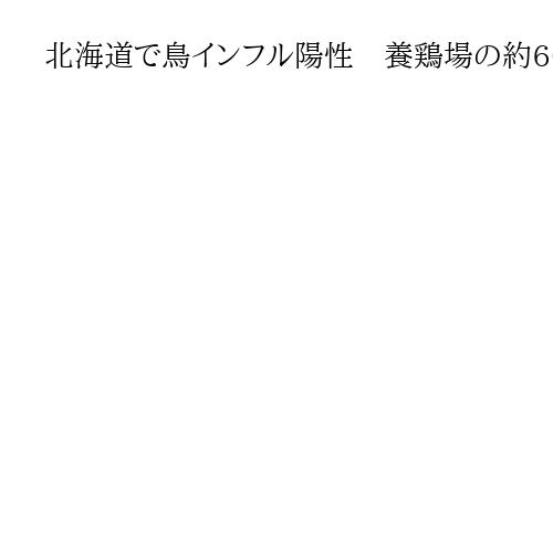 北海道で鳥インフル陽性　養鶏場の約6000羽処分、半径10キロ以内で移動・搬出制限