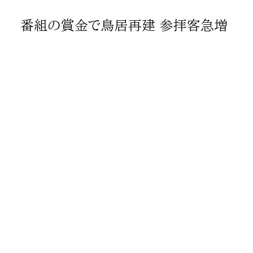 番組の賞金で鳥居再建 参拝客急増