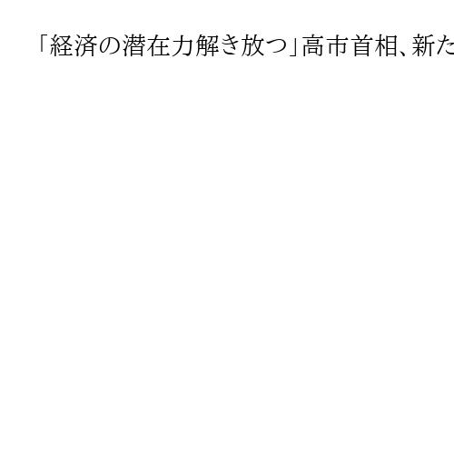 「経済の潜在力解き放つ」高市首相、新たな成長戦略策定に意欲　2026年夏までに