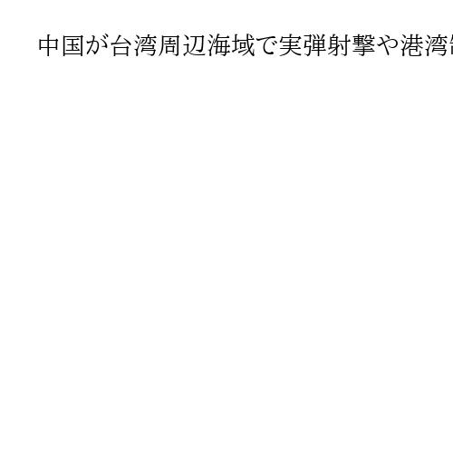 中国が台湾周辺海域で実弾射撃や港湾制圧訓練、軍事演習2日目　「米の武器売却に反撃」