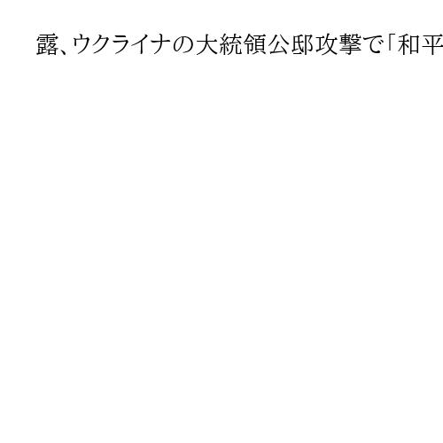 露、ウクライナの大統領公邸攻撃で「和平交渉の見直す」　ゼレンスキー氏「明らかな虚偽」