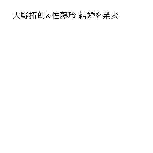 大野拓朗&佐藤玲 結婚を発表