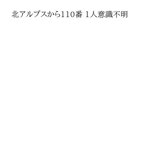 北アルプスから110番 1人意識不明
