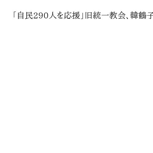 「自民290人を応援」旧統一教会、韓鶴子総裁に報告か　警察押収資料に記載と韓国報道