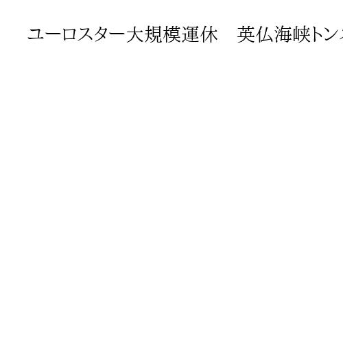 ユーロスター大規模運休　英仏海峡トンネル内の電力供給設備にトラブル