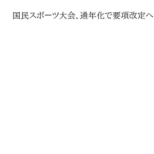 国民スポーツ大会、通年化で要項改定へ　一部夏季競技、冬実施も　26年に会期見直し着手
